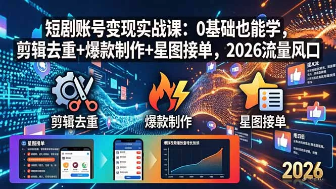 短剧账号变现实战课：0基础也能学，剪辑去重+爆款制作+星图接单，2026流量风口-奇点库