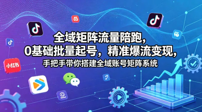 全域矩阵流量陪跑，0基础批量起号，精准爆流变现，手把手带你搭建全域账号矩阵系统-奇点库
