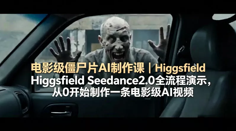 电影级僵尸片AI制作课｜Higgsfield Seedance2.0全流程演示，从0开始制作一条电影级AI视频-奇点库