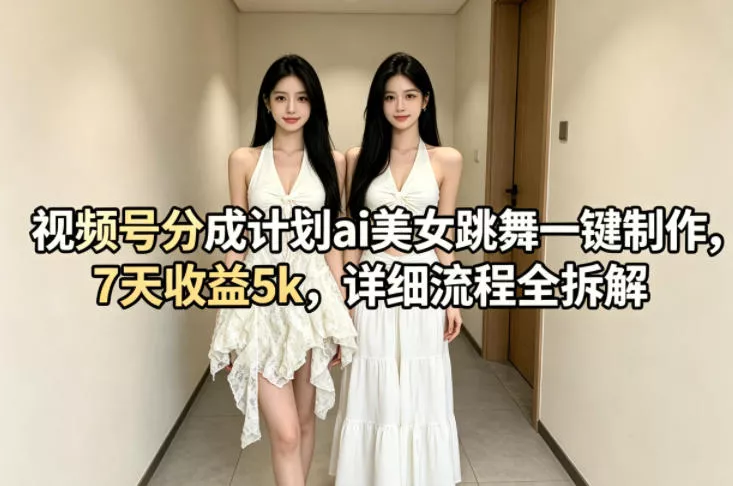 视频号分成计划ai美女跳舞一键制作，7天收益5k，详细流程全拆解-奇点库