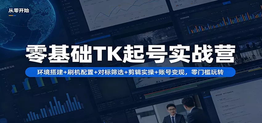 零基础TK起号实战营：环境搭建+ 刷机配置+对标筛选+剪辑实操+账号变现，零门槛玩转-奇点库