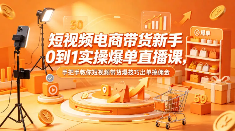 短视频电商带货新手0到1实操爆单直播课，手把手教你短视频带货爆技巧出单搞佣金-奇点库
