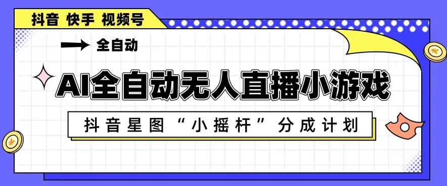 AI全自动直播小游戏，抖音星图小摇杆分成计划，支持多账号矩阵化运营【揭秘】-奇点库