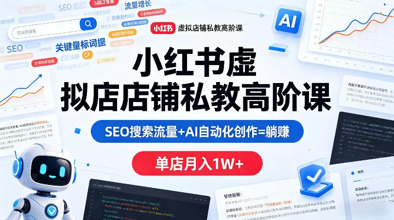 小红书虚拟店铺私教高阶课，SEO搜索流量+AI自动化创作=躺賺，单店月入1W+-奇点库