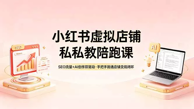 小红书虚拟店铺私教陪跑课，SEO流量+AI创作双驱动，手把手跑通店铺变现闭环-奇点库