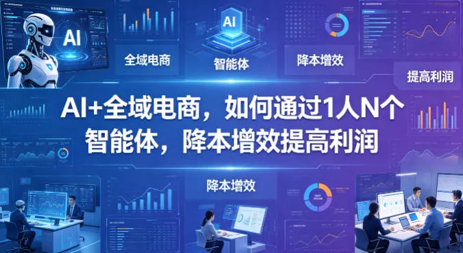 AI+全域电商，如何通过1人N个智能体，降本增效提高利润-奇点库