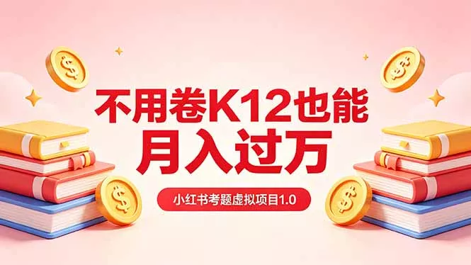 黄岛主小红书考题虚拟项目1.0：不用卷K12也能月入过万(价值2988的课程-奇点库