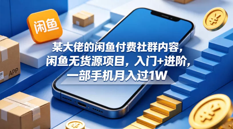 某大佬的闲鱼付费社群内容，闲鱼无货源项目，入门+进阶，一部手机月入过1W-奇点库
