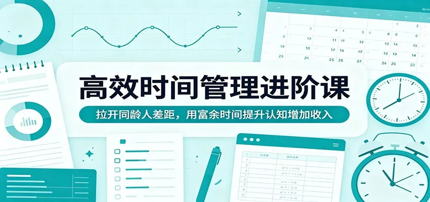 高效时间管理进阶课：拉开同龄人差距，用富余时间提升认知增加收入-奇点库