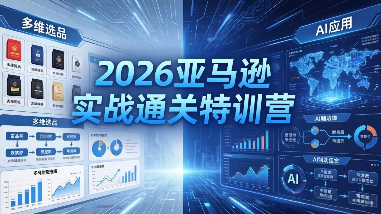2026亚马逊实战通关特训营-26年4月30更新，多维选品+渐进式打法+AI应用，从0到1打造盈利店铺-奇点库