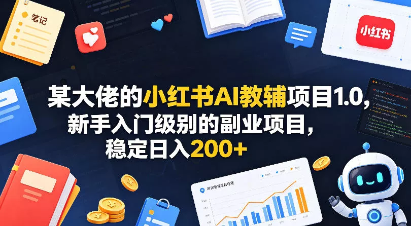 某大佬的小红书AI教辅项目1.0，新手入门级别的副业项目，稳定日入200+-奇点库