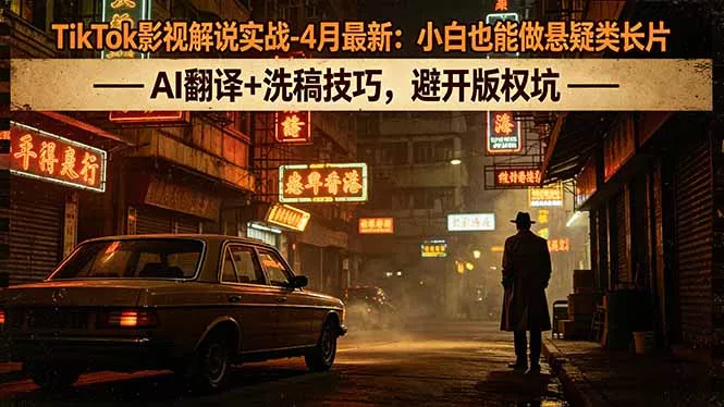 TikTok影视解说实战-4月最新：小白也能做悬疑类长片，AI翻译+洗稿技巧，避开版权坑-奇点库