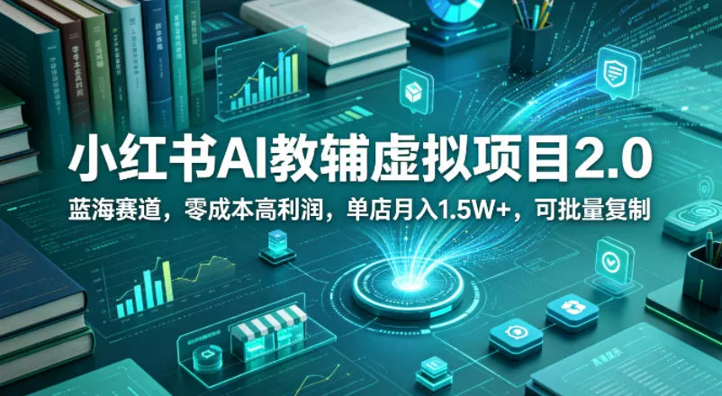 小红书AI教辅虚拟项目2.0，蓝海赛道，零成本高利润，单店月入1.5W+，可批量复制-奇点库