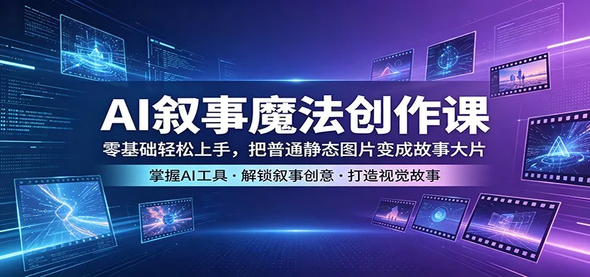 AI叙事魔法创作课：零基础轻松上手，把普通静态图片变成故事大片-奇点库
