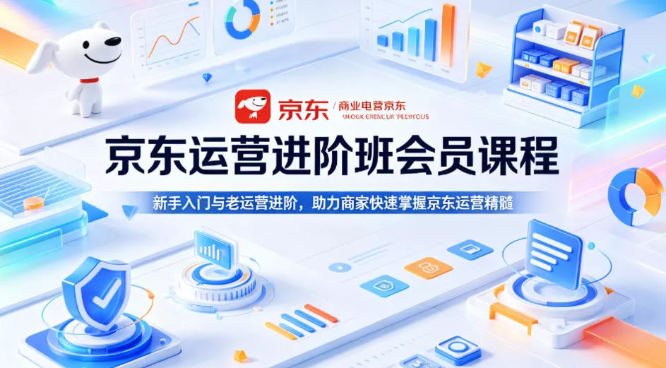 京东运营进阶班会员课程，新手入门与老运营进阶，助力商家快速掌握京东运营精髓-奇点库