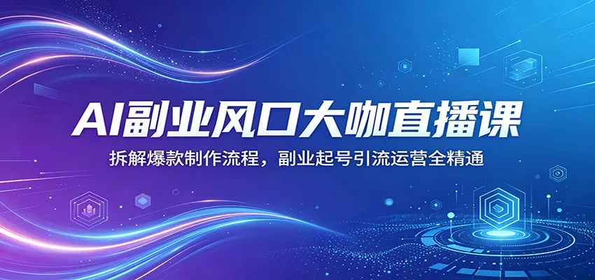 AI副业风口大咖直播课：拆解爆款制作流程，副业起号引流运营全精通-奇点库