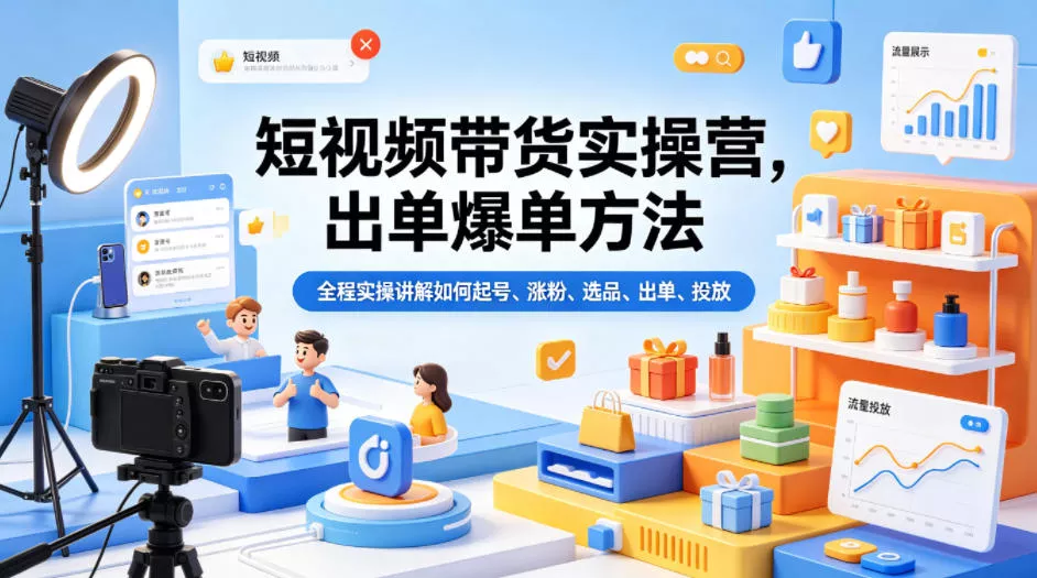 短视频带货实操营，出单爆单方法，全程实操讲解如何起号、涨粉、选品、出单、投放-奇点库