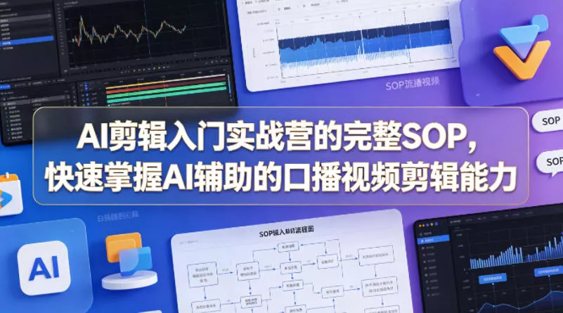 AI剪辑入门实战营的完整SOP，快速掌握AI辅助的口播视频剪辑能力-奇点库