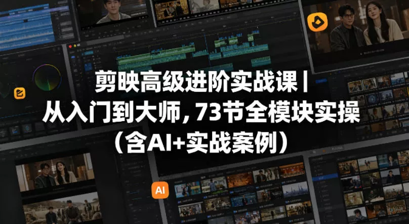 剪映高级进阶实战课｜从入门到大师，73节全模块实操(含AI+实战案例)-奇点库