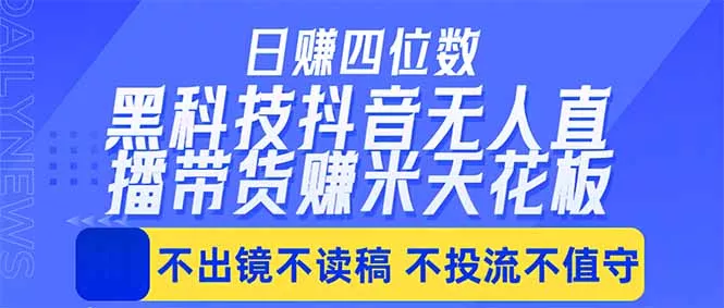 日入四位数！！最新黑科技抖音无人直播带货赚钱天花板，不出镜，不读稿，不投流，不值守，手…-奇点库