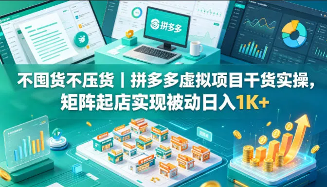 不囤货不压货｜拼多多虚拟项目干货实操，矩阵起店实现被动日入1K+【揭秘】-奇点库