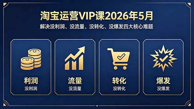 淘宝运营VIP课2026年5月：解决没利润、没流量、没转化、没爆发四大核心难题-奇点库