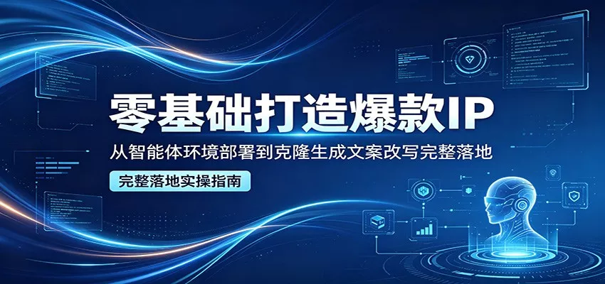 零基础打造爆款IP，从智能体环境部署到克隆生成文案改写完整落地-奇点库