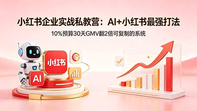 小红书企业实战私教营：AI+小红书最强打法，10%预算30天GMV翻2倍可复制的系统-奇点库