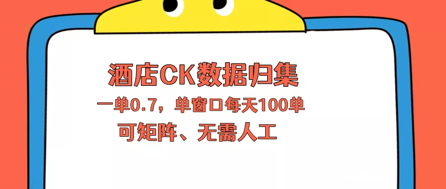 上班也能玩的酒店CK数据归集，一单0.7单窗口每天可做100单，一个人就能矩阵操作-奇点库