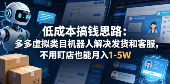 低成本搞钱思路：多多虚拟类目机器人解决发货和客服，不用盯店也能月入1-5W【揭秘】-奇点库