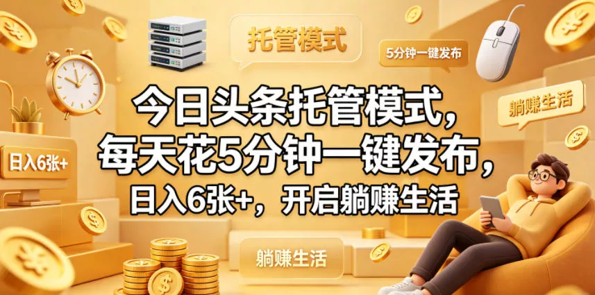今日头条托管模式，每天花5分钟一键发布，日入6张+，开启躺賺生活【揭秘】-奇点库