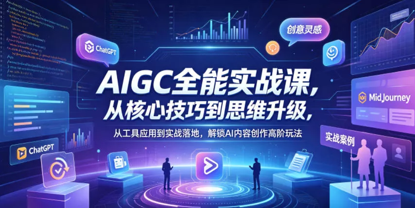 AIGC全能实战课，从核心技巧到思维升级，从工具应用到实战落地，解锁AI内容创作高阶玩法-奇点库