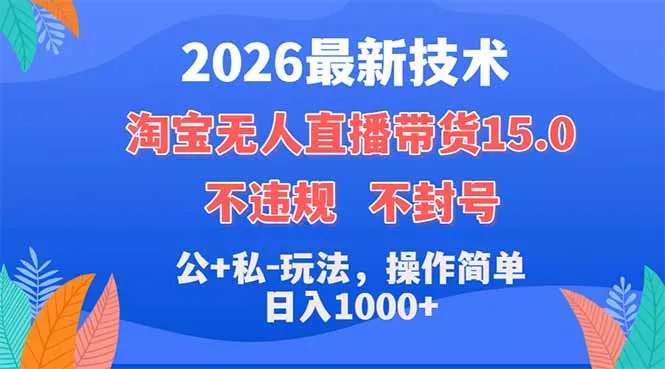 2026最新技术，淘宝无人直播带货15.0，不封号，不违规，公+私玩法，操作简单，日入1000+-奇点库