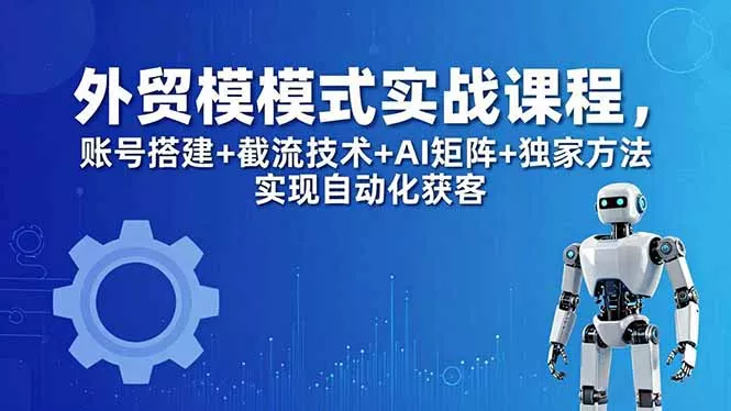 外贸新模式实战课程-更新5月，账号搭建+截流技术+AI矩阵+独家方法实现自动化获客-奇点库