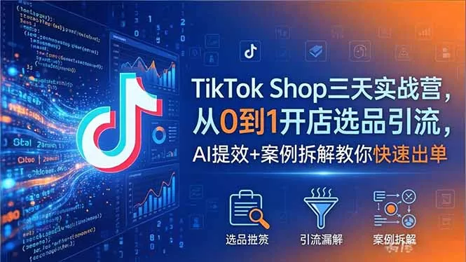 TikTok Shop三天实战营2026年5月，从0到1开店选品引流，AI提效+案例拆解教你快速出单-奇点库