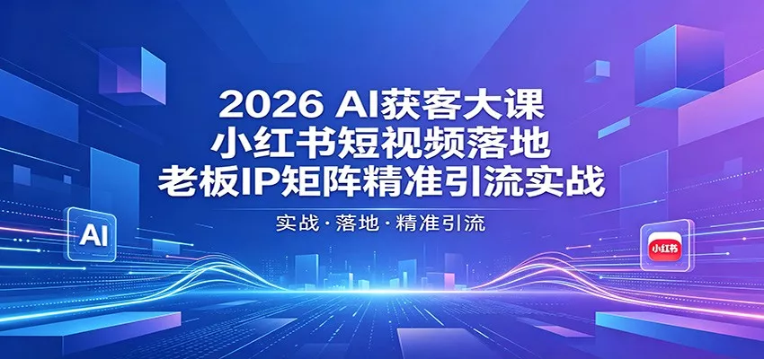 2026AI获客大课：小红书短视频落地，老板IP矩阵精准引流实战-奇点库