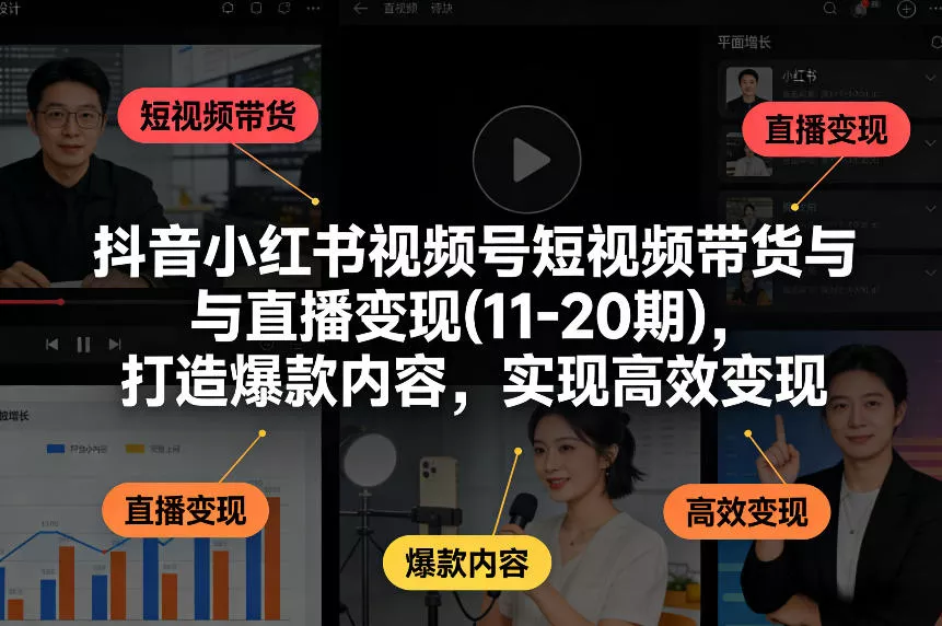 抖音小红书视频号短视频带货与直播变现(10-21期)，打造爆款内容，实现高效变现(更新05月08日)-奇点库