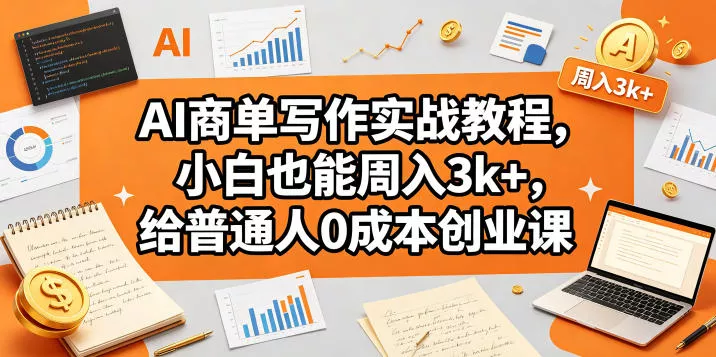 AI商单写作实战教程，小白也能周入3k+，给普通人0成本创业课-奇点库