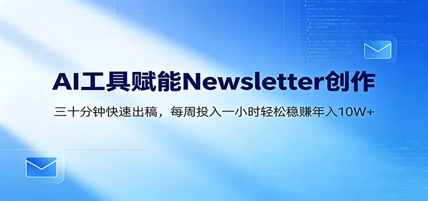 AI赋能Newsletter变现课：30分钟出内容，每周1小时年入10W+-奇点库