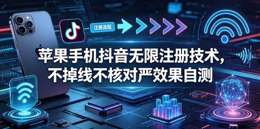 苹果手机抖音无限注册技术，不掉线不核对丨效果自测-奇点库