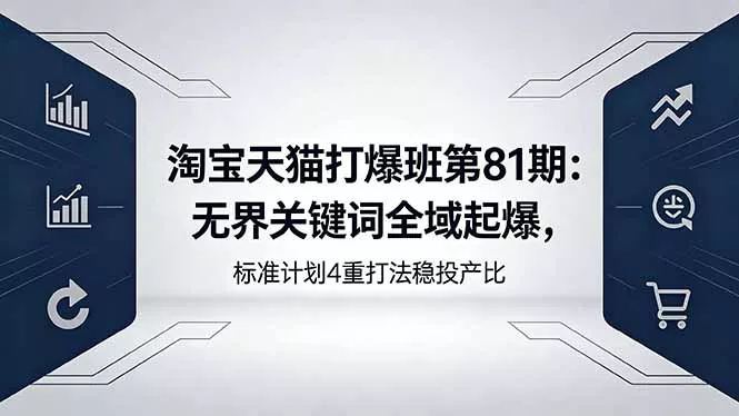 淘宝天猫打爆班第81期：无界关键词全域起爆，标准计划4重打法稳投产比-奇点库