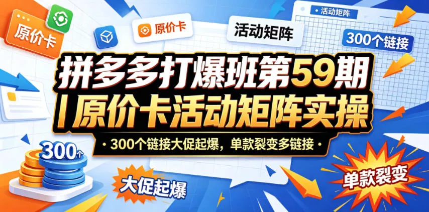 拼多多打爆班第59期｜原价卡活动矩阵实操，300个链接大促起爆，单款裂变多链接-奇点库
