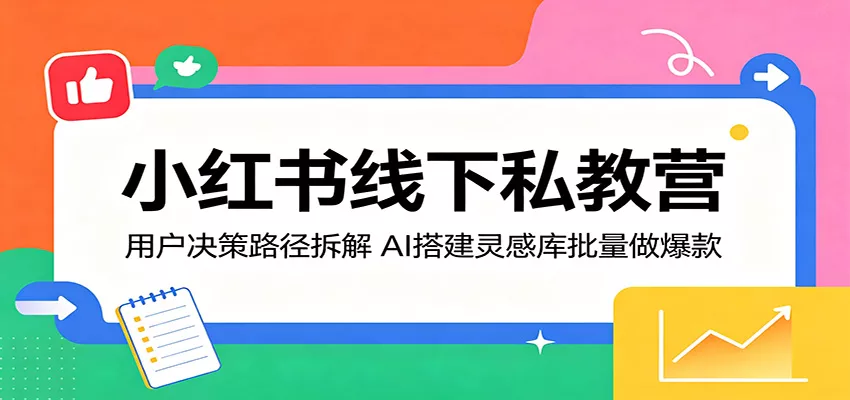 小红书线下私教营：用户决策路径拆解，AI搭建灵感库批量做爆款-奇点库