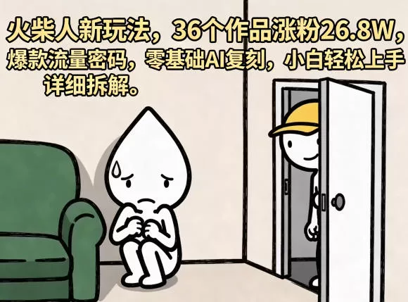 火柴人新玩法，36个作品涨粉26.8W，爆款流量密码，零基础AI复刻，小白轻松上手，详细拆解-奇点库