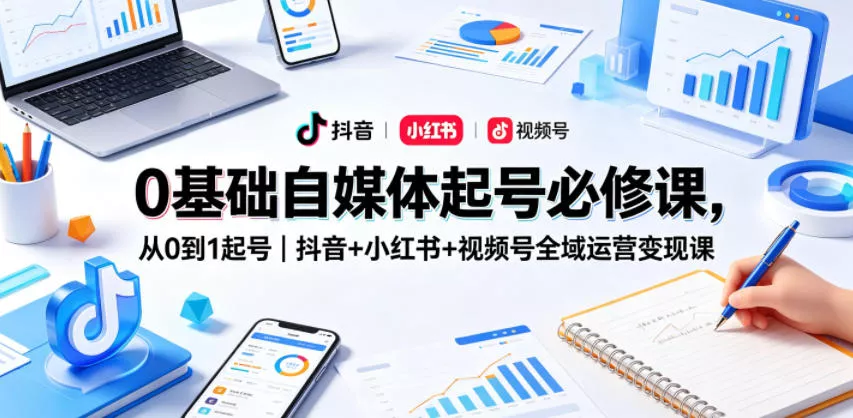 0基础自媒体起号必修课，从0到1起号｜抖音+小红书+视频号全域运营变现课-奇点库