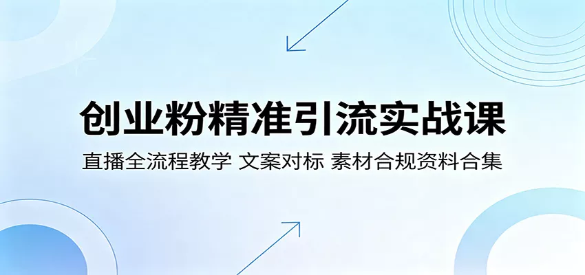 创业粉精准引流实战课：直播全流程教学，文案对标，素材合规资料合集-奇点库