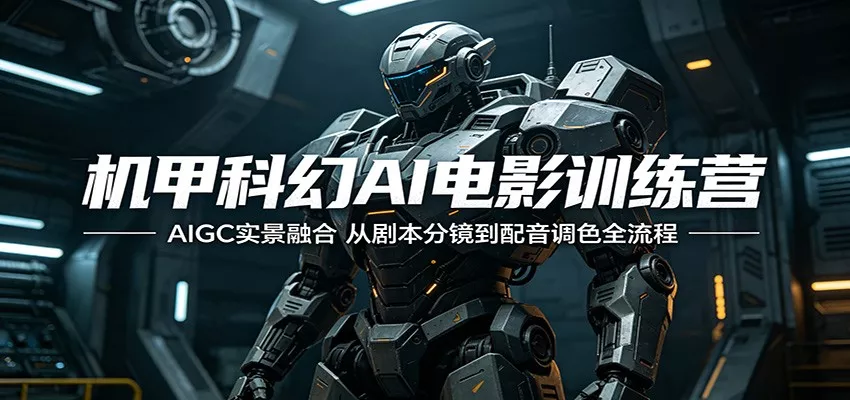 机甲科幻AI电影训练营：AIGC实景融合，从剧本分镜到配音调色全流程-奇点库