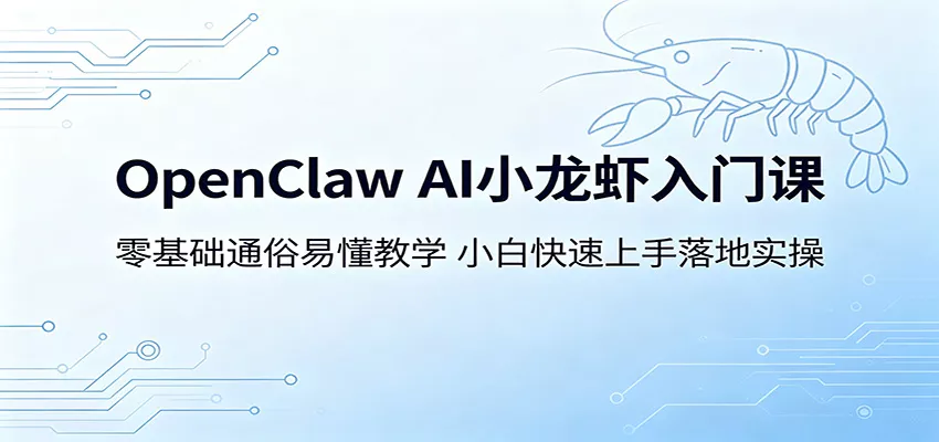 OpenClaw AI小龙虾入门课：零基础通俗易懂教学，小白快速上手落地实操-奇点库