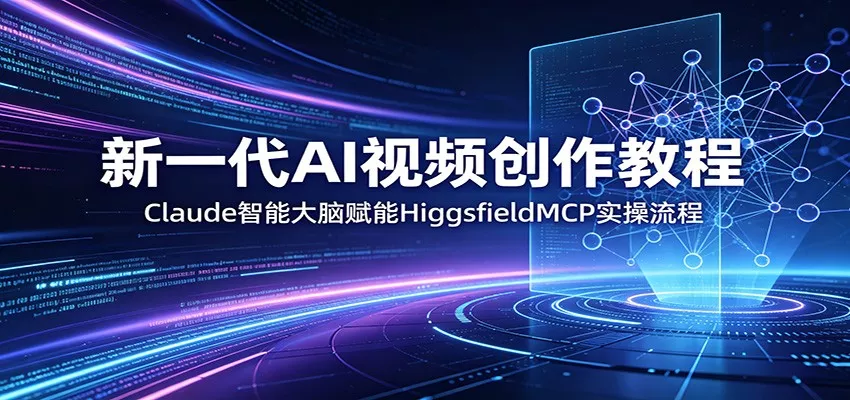 新一代AI视频创作教程：Claude智能大脑赋能，HiggsfieldMCP实操流程-奇点库