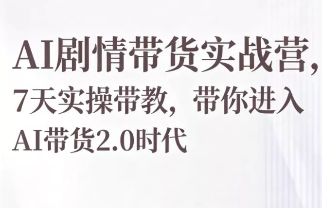 AI剧情带货实战营，7天实操带教，带你进入AI带货2.0时代-奇点库